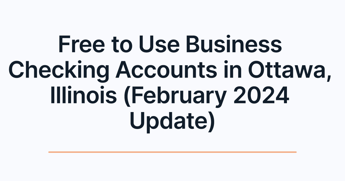 Free to Use Business Checking Accounts in Ottawa, Illinois (February 2024 Update)